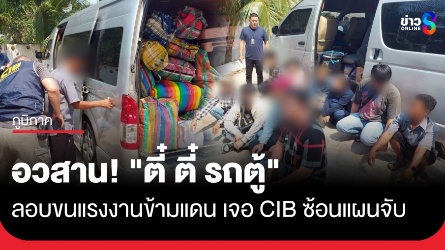 อวสาน TikTok "ตี๋ ตี๋ รถตู้" ขบวนการลอบขนแรงงานเถื่อน CIB บุกรวบคารีสอร์ต