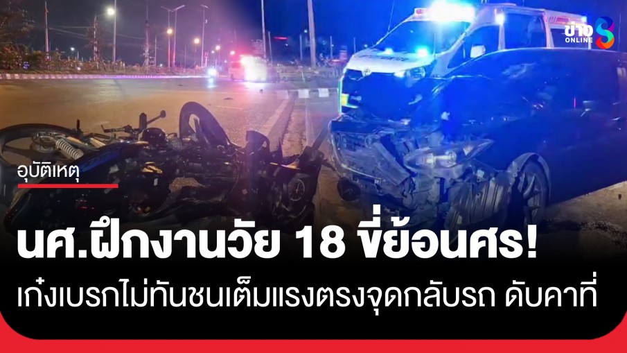 เบรกไม่ทัน! เก๋งชนประสานงา จยย. นักศึกษาฝึกงานวัย 18 ขี่ย้อนศรจุดกลับรถ ดับคาที่