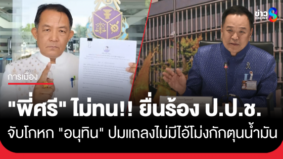 "ศรีสุวรรณ" ร้อง ป.ป.ช.จับโกหก "อนุทิน" ปมแถลงไม่มีไอ้โม่ง กักตุนน้ำมัน