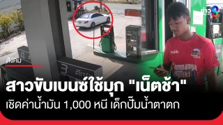 หรูแต่ไม่จ่าย! สาวขับเบนซ์ใช้มุก "สแกนทิพย์" อาศัยจังหวะเผลอเชิดค่าน้ำมัน...