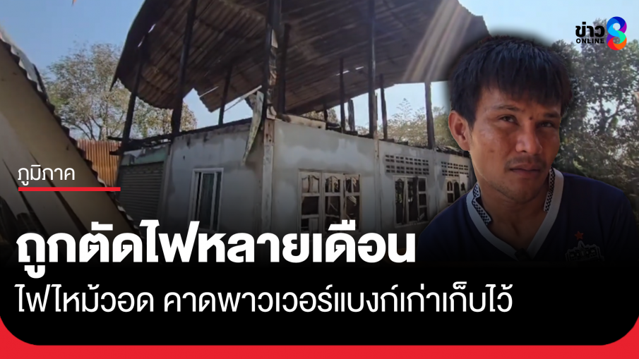 ไฟไหม้วอด บ้านถูกตัดไฟหลายเดือน คาดพาวเวอร์แบงก์เก่าระเบิด
