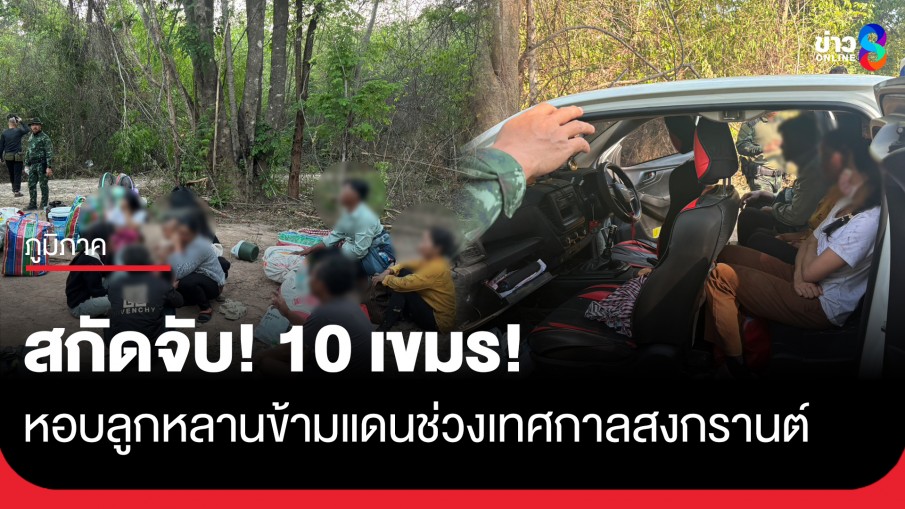 ตีเนียน!! จับ 10 กัมพูชา ลักลอบข้ามแดนช่วงสงกรานต์ จ่ายหัวละ 3,000