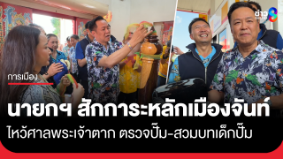"อนุทิน" สักการะหลักเมืองจันท์-พระเจ้าตาก ตรวจปั๊ม...