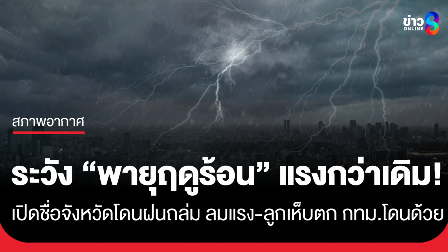 พายุฤดูร้อนแรงกว่าเดิม!! เปิดชื่อจังหวัดโดนฝนถล่ม ลมแรง ลูกเห็บตก กทม.โดนด้วย