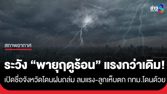 พายุฤดูร้อนแรงกว่าเดิม!! เปิดชื่อจังหวัดโดนฝนถล่ม ลมแรง ลูกเห็บตก กทม.โดนด้วย