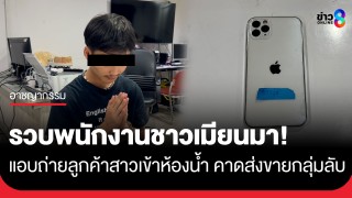 รวบพนักงานหนุ่มเมียนมา แอบถ่ายลูกค้าสาวเข้าห้องน้ำ เหยื่อกว่า...