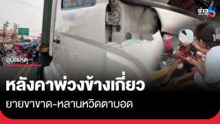 หลังคาพ่วงข้างเกี่ยวรถคอนเทนเนอร์ ยายขาขาด หลานหวิดตาบอด