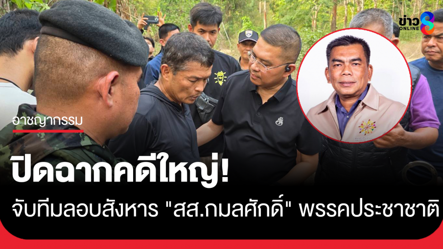 ปิดฉาก! จับทีมลอบสังหาร "กมลศักดิ์" สส.นราธิวาส