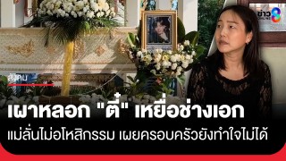เผาหลอก "ตี๋" เหยื่อช่างเอก แม่ลั่นไม่อโหสิกรรม ครอบครัวยังทำใจไม่ได้...