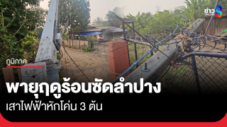 พายุฤดูร้อนถล่มลำปาง เสาไฟหักโค่น 3 ต้น