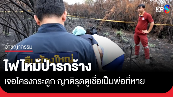 ไฟไหม้ป่า พบโครงกระดูกมนุษย์ ญาติรุดดูเชื่อเป็นพ่อที่หายไป