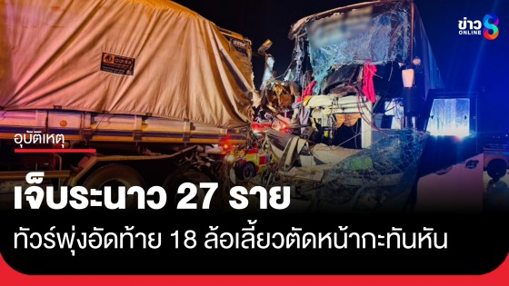 ระทึก! พ่วง 18 ล้อเปลี่ยนเลนตัดหน้ากะทันหัน mei5ทัวร์เบรกไม่ทันพุ่งอัดท้ายพังยับ บาดเจ็บระนาว 27 ราย