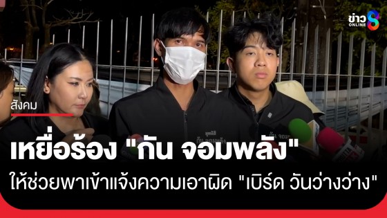 "เหยื่อพระประแดง" ร้อง "กัน จอมพลัง" ให้ช่วยพาเข้าแจ้งความเอาผิด "เบิร์ด วันว่างว่าง" ปมยาแนวผสมน้ำป้ายหน้า