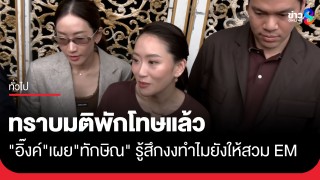 "อุ๊งอิ๊ง" เผย "ทักษิณ" รู้สึกงงหลังมีมติ...