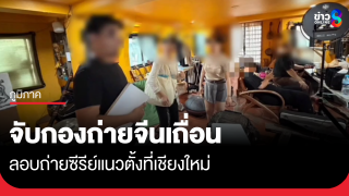 ตร.เชียงใหม่ จับกองถ่ายซีรีส์แนวตั้งจีน ไม่ขออนุญาต