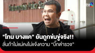 "โทน บางแค" ยันถูกข่มขู่จริง ถ้าไม่แน่คงไม่แจ้งความบิ๊กตำรวจ...