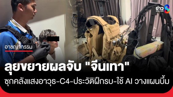 ลุยขยายผลจีนเทา ซุก C4-อาวุธสงครามคาบ้าน พบประวัติฝึกรบเขมร-ใช้ AI วางแผนบึ้ม