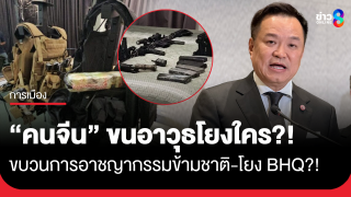 นายกฯ เผยเหตุชายชาวจีนขนอาวุธสงครามต้องขยายผล โยงขบวนการอาชญากรรมข้ามชาติ-โยง BHQ?