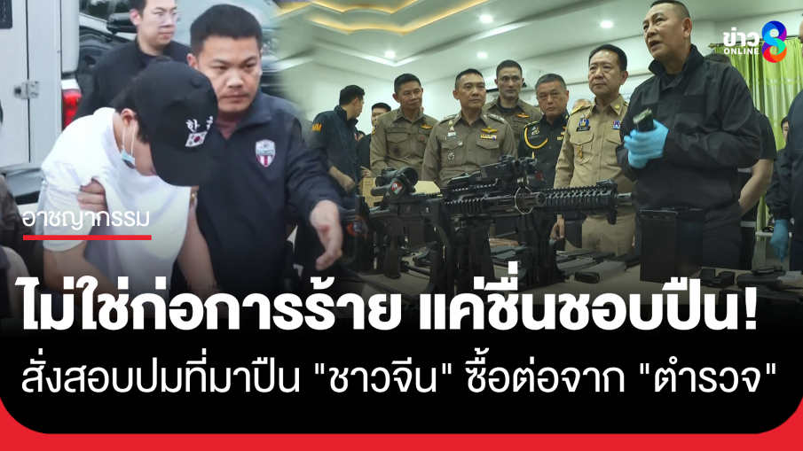 "ผบ.ตร." แถลงจับ "ชาวจีน" ยันไม่ใช่ก่อการร้าย แค่ชอบสะสมปืน สั่งสอบซื้อต่อจาก "ตำรวจ"