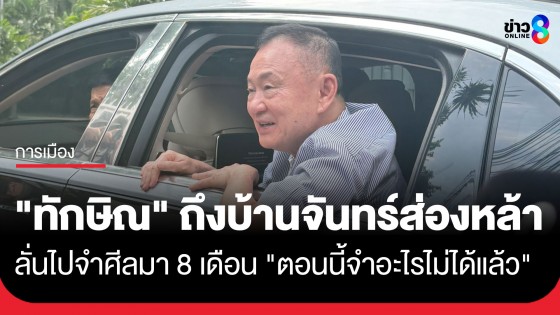 "ทักษิณ" ถึงบ้านจันทร์ส่องหล้า เปิดใจสั้น ๆ บอกไปจำศีลมา 8 เดือน "ตอนนี้จำอะไรไม่ได้แล้ว"