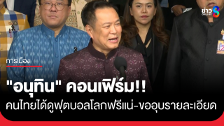 "อนุทิน" คอนเฟิร์มคนไทยได้ดูบอลโลกฟรีแน่