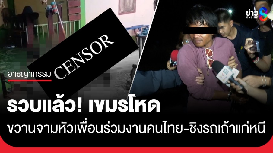 รวบแล้ว! เขมรโหดขวานจามหัวเพื่อนร่วมงานคนไทยดับ ก่อนชิงรถเถ้าแก่หลบหนี