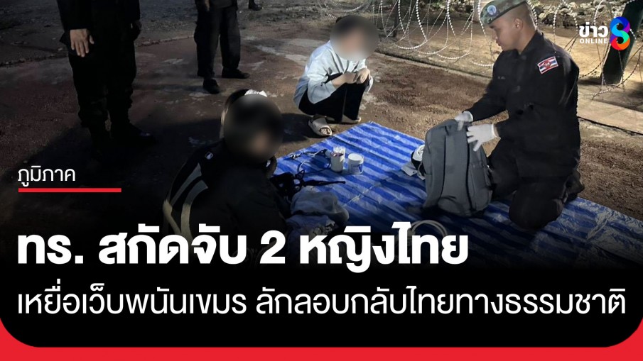 ทร. จับหญิงไทย 2 ราย ลอบกลับจากกัมพูชา หลังถูกเครือข่ายเว็บพนันออนไลน์หลอกไปทำงาน