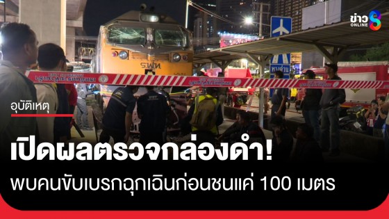 เปิดผลตรวจกล่องดำ! รถไฟชนรถเมล์ พบคนขับเบรกฉุกเฉินก่อนชนแค่ 100 เมตร