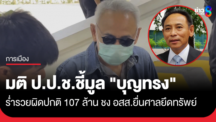 ป.ป.ช. มีมติชี้มูลความผิด "บุญทรง" ร่ำรวยผิดปกติ 107 ล้าน ชงอัยการสูงสุดยื่นศาลยึดทรัพย์