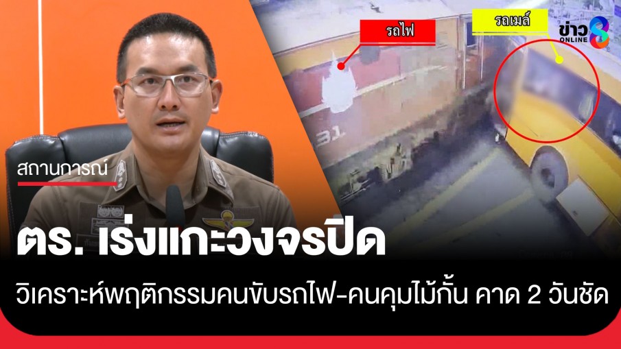 ตร. เร่งแกะวงจรปิดวิเคราะห์พฤติกรรมคนขับรถไฟ-คนคุมไม้กั้น คาด 2 วันชัด!