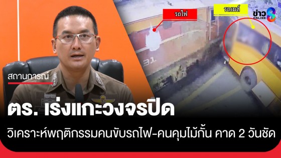 ตร. เร่งแกะวงจรปิดวิเคราะห์พฤติกรรมคนขับรถไฟ-คนคุมไม้กั้น คาด 2 วันชัด!