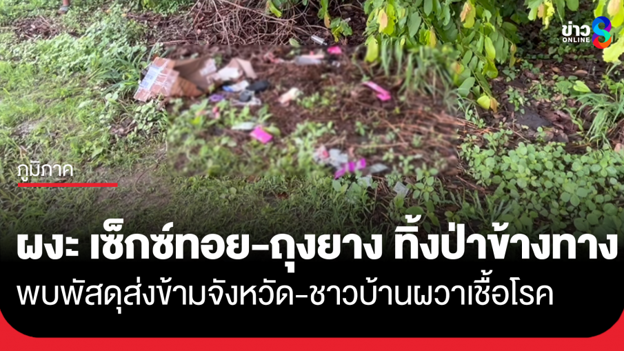 ชาวมุกดาหารผงะ เจอ "เซ็กซ์ทอย-ถุงยาง" ถูกทิ้งข้ามจังหวัดเกลื่อนป่าข้างทาง