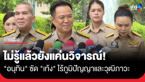 "อนุทิน" ซัดแรง "เท้ง" ไร้ภูมิปัญญาและวุฒิภาวะ พูดมาผิดหมด ไม่รู้อะไรแล้วยังแค่นวิจารณ์
