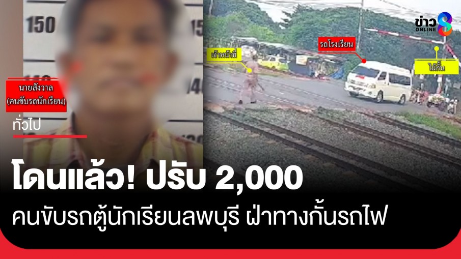 แจ้งข้อหา คนขับรถตู้รับ-ส่งนักเรียน จงใจฝ่าไม้กั้นรถไฟ ที่จ.ลพบุรี และปรับ 2,000 บาท