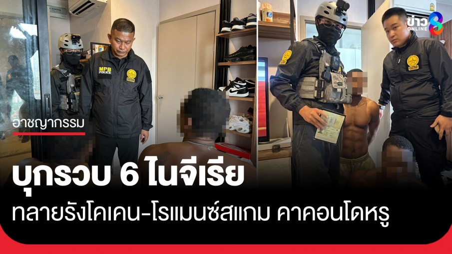 "รองฯ จ๋อ" นำทีมทลายห้องมืด รวบ 6 ไนจีเรียแก๊งผิวสีค้ายาเสพติดโคเคน-ตุ๋นรักออนไลน์