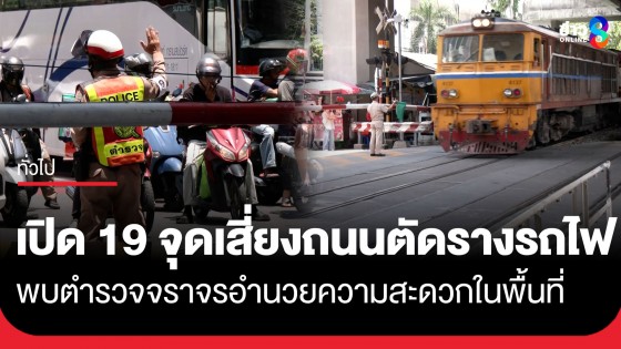 เปิด 19 จุดเสี่ยงถนนตัดรางรถไฟ พบตำรวจจราจรอำนวยความสะดวกในพื้นที่