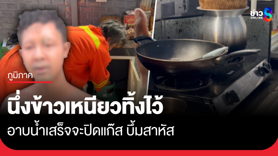 นึ่งข้าวเหนียวทิ้งไว้ อาบน้ำเสร็จจะปิดแก๊ส บึ้มสาหัส