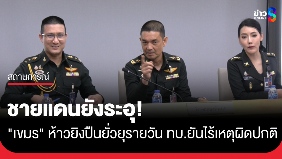 ชายแดนไทย-กัมพูชา ยังระอุ! เขมรยิงปืนยั่ยุรายวัน ทบ.ยันไร้เหตุผิดปกติ 