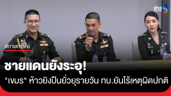 ชายแดนไทย-กัมพูชา ยังระอุ! เขมรยิงปืนยั่ยุรายวัน ทบ.ยันไร้เหตุผิดปกติ 