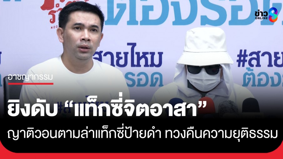 ญาติคนแท็กซี่จิตอาสา ร้องขอความเป็นธรรม หลังถูกแท็กซี่ป้ายดำทำร้ายร่างกาย-ยิงเสียชีวิต
