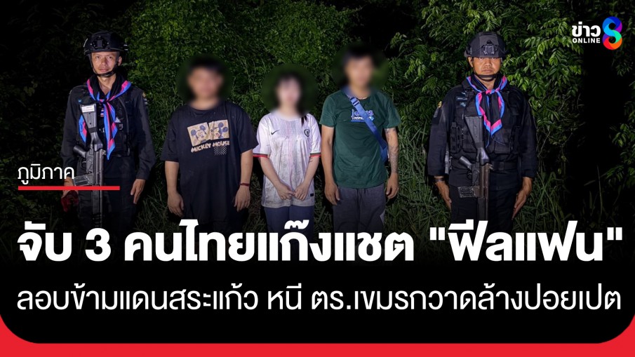 รวบคาชายแดน! 3 คนไทยแก๊งแชต "ฟีลแฟน" ลอบข้ามแดนสระแก้ว หนีกวาดล้างปอยเปต
