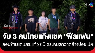 รวบคาชายแดน! 3 คนไทยแก๊งแชต "ฟีลแฟน" ลอบข้ามแดนสระแก้ว...