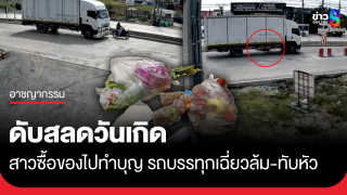 สาวเตรียมไปทำบุญ รถบรรทุกเฉี่ยว จยย.ล้ม ทับหัวดับในวันเกิด