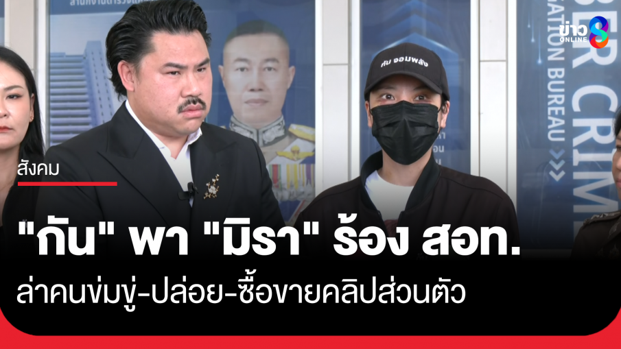 "กัน จอมพลัง" พา "มิรา" ร้อง สอท. ล่าคนปล่อย-ซื้อขายคลิปส่วนตัว