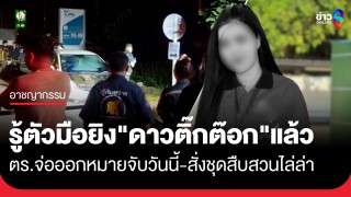 ตร.สระบุรี รู้ตัวมือยิง "ดาวติ๊กต๊อก" เสียชีวิตแล้ว...