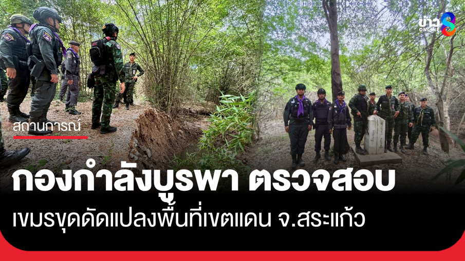 กองกำลังบูรพา ตรวจสอบเขมรขุดดัดแปลงพื้นที่เขตแดน จ.สระแก้ว 