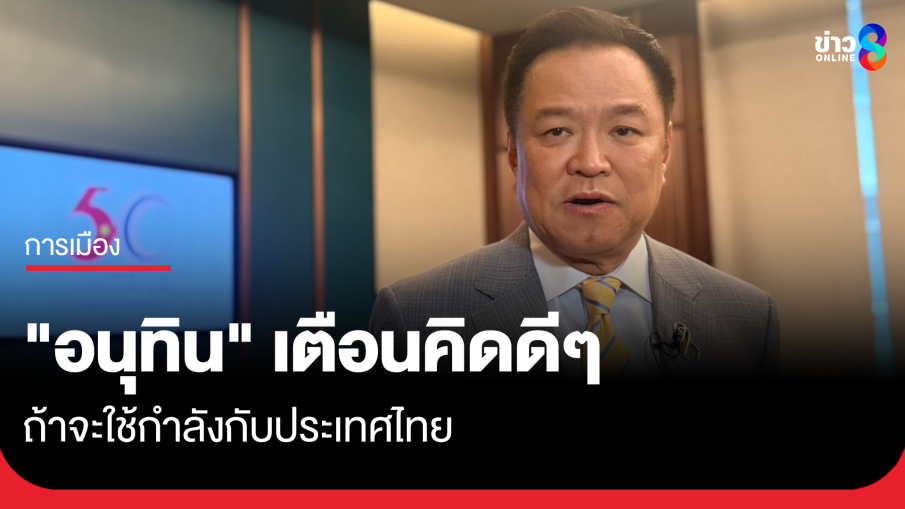 "อนุทิน" เตือนคิดดีๆ ถ้าจะใช้กำลังกับประเทศไทย