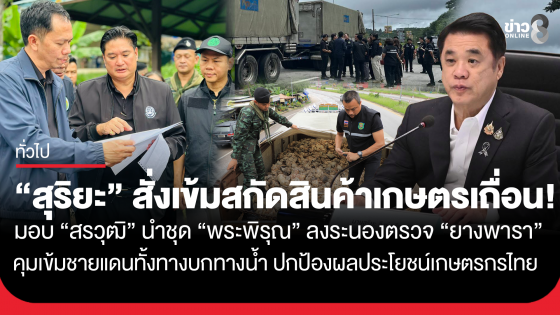 "สุริยะ" สั่งเข้มสกัดสินค้าเกษตรเถื่อน! มอบ "สรวุฒิ" นำชุด"พระพิรุณ" ลงระนองตรวจ "ยางพารา" คุมเข้มชายแดนทั้งทางบกทางน้ำ...