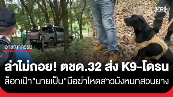 ล่าไม่ถอย! ตชด.32 ส่ง K9-โดรนจับความร้อน ล่าตัว "นายเป็น" ผู้ต้องหาคดีฆ่าโหดสาวม้งหมกสวนยาง จ.พะเยา
