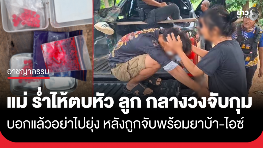 บอกแล้วอย่าไปยุ่ง! แม่ร่ำไห้ตบหัวลูกกลางวงจับกุมหลังโดนจับเครือข่ายยานรก ยึดยาบ้า-ไอซ์